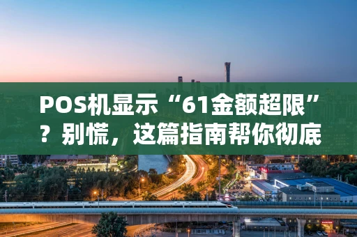 POS机显示“61金额超限”？别慌，这篇指南帮你彻底搞懂！