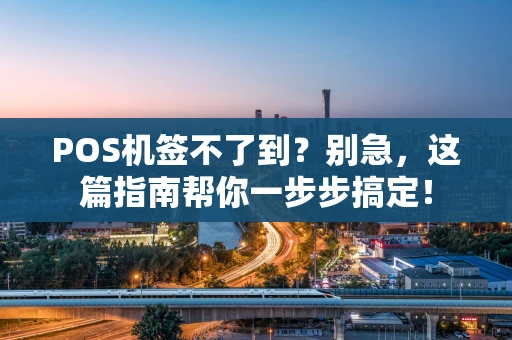 POS机签不了到？别急，这篇指南帮你一步步搞定！