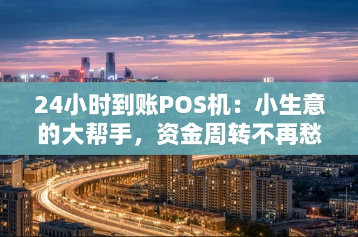 24小时到账POS机：小生意的大帮手，资金周转不再愁