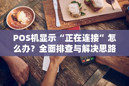 POS机显示“正在连接”怎么办？全面排查与解决思路