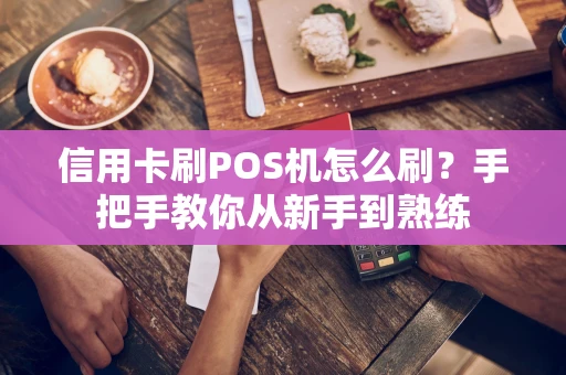 信用卡刷POS机怎么刷？手把手教你从新手到熟练