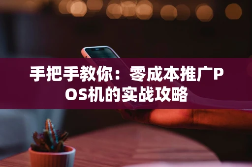 手把手教你：零成本推广POS机的实战攻略