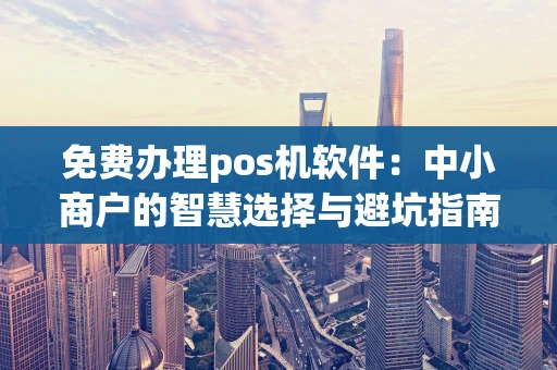 免费办理pos机软件：中小商户的智慧选择与避坑指南