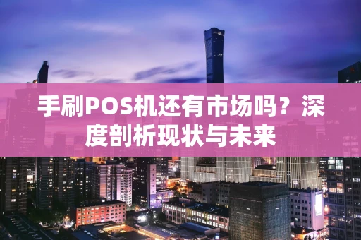 手刷POS机还有市场吗？深度剖析现状与未来