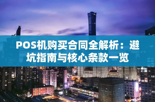 POS机购买合同全解析：避坑指南与核心条款一览