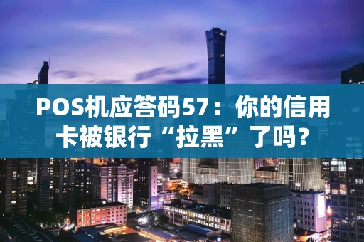 POS机应答码57：你的信用卡被银行“拉黑”了吗？