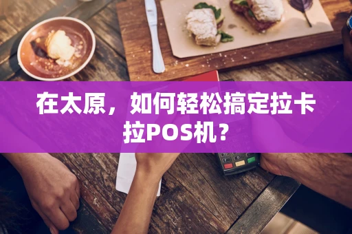 在太原，如何轻松搞定拉卡拉POS机？