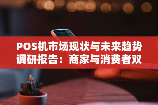 POS机市场现状与未来趋势调研报告：商家与消费者双视角解读