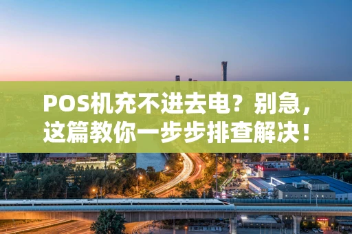 POS机充不进去电？别急，这篇教你一步步排查解决！