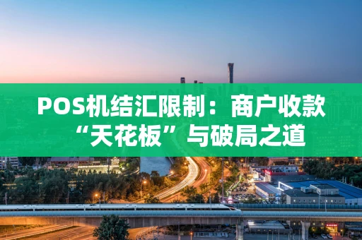 POS机结汇限制：商户收款“天花板”与破局之道