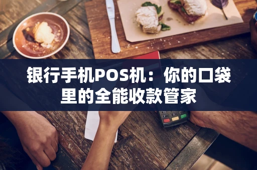 银行手机POS机：你的口袋里的全能收款管家