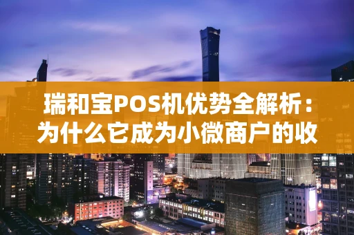 瑞和宝POS机优势全解析：为什么它成为小微商户的收款首选？