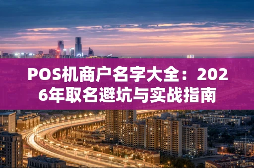POS机商户名字大全：2026年取名避坑与实战指南