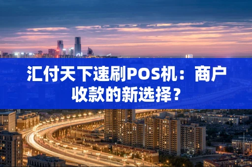汇付天下速刷POS机：商户收款的新选择？