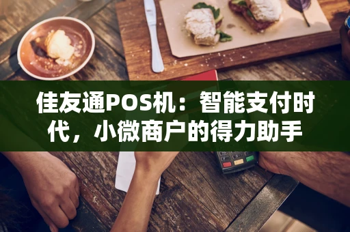 佳友通POS机：智能支付时代，小微商户的得力助手