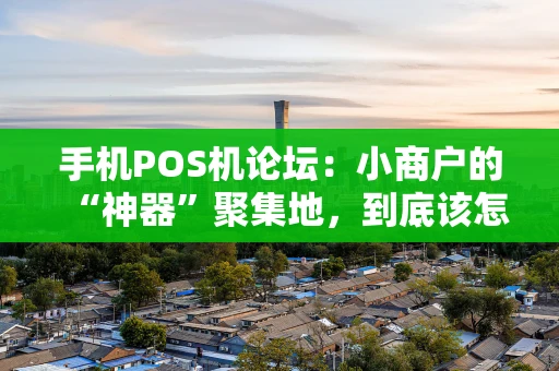 手机POS机论坛：小商户的“神器”聚集地，到底该怎么选？