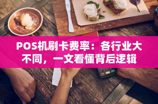 POS机刷卡费率：各行业大不同，一文看懂背后逻辑