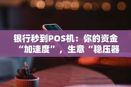 银行秒到POS机：你的资金“加速度”，生意“稳压器”