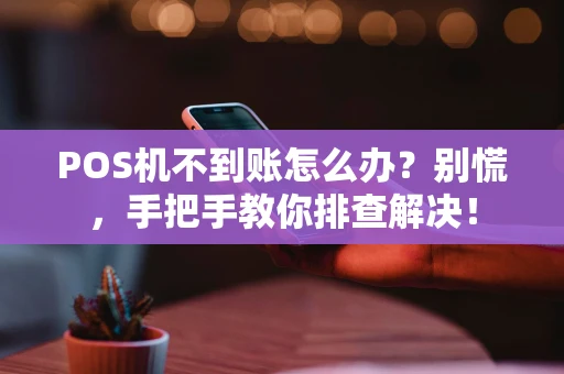 POS机不到账怎么办？别慌，手把手教你排查解决！