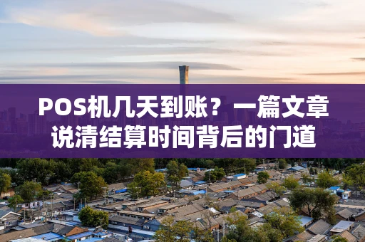 POS机几天到账？一篇文章说清结算时间背后的门道