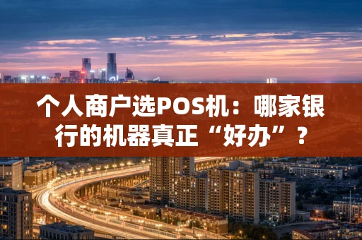 个人商户选POS机：哪家银行的机器真正“好办”？