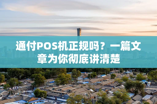 通付POS机正规吗？一篇文章为你彻底讲清楚