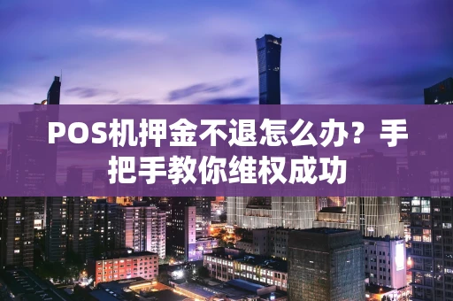 POS机押金不退怎么办？手把手教你维权成功