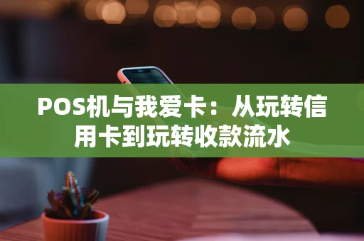 POS机与我爱卡：从玩转信用卡到玩转收款流水