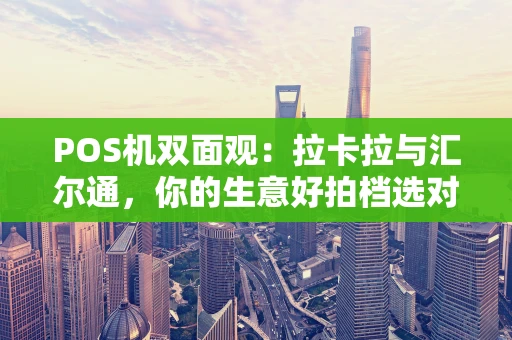 POS机双面观：拉卡拉与汇尔通，你的生意好拍档选对了吗？