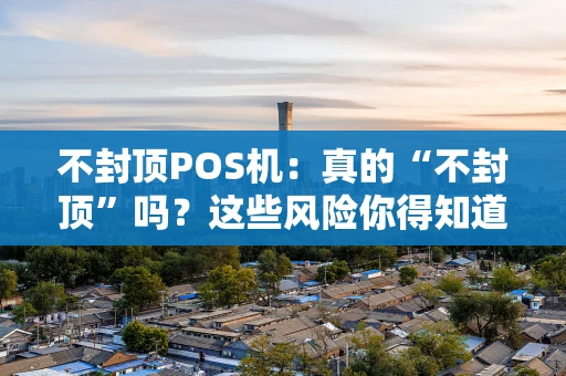 不封顶POS机：真的“不封顶”吗？这些风险你得知道