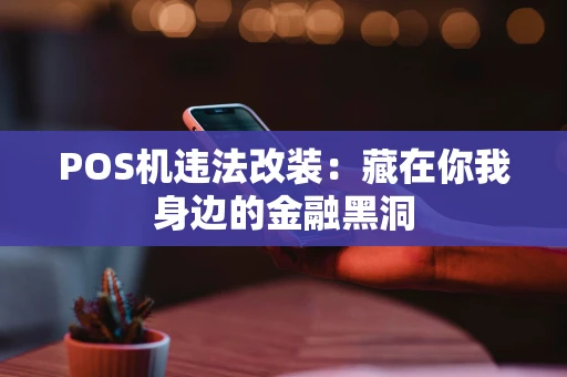 POS机违法改装：藏在你我身边的金融黑洞