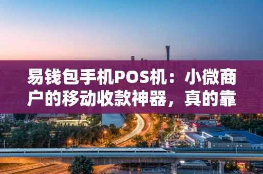 易钱包手机POS机：小微商户的移动收款神器，真的靠谱吗？