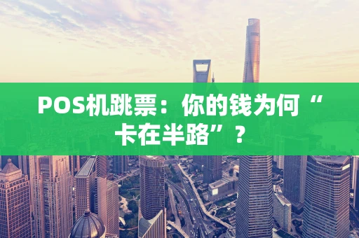 POS机跳票：你的钱为何“卡在半路”？