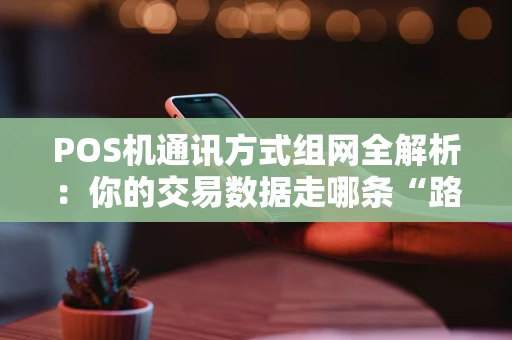 POS机通讯方式组网全解析：你的交易数据走哪条“路”？