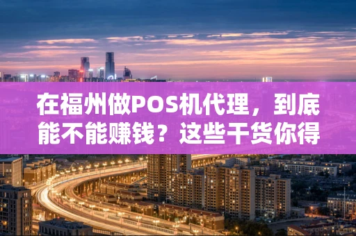 在福州做POS机代理，到底能不能赚钱？这些干货你得看看