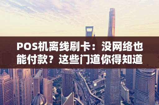 POS机离线刷卡：没网络也能付款？这些门道你得知道！