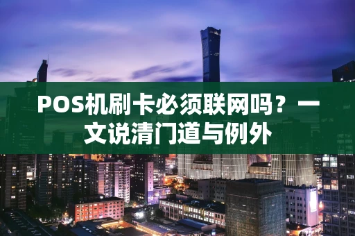 POS机刷卡必须联网吗？一文说清门道与例外