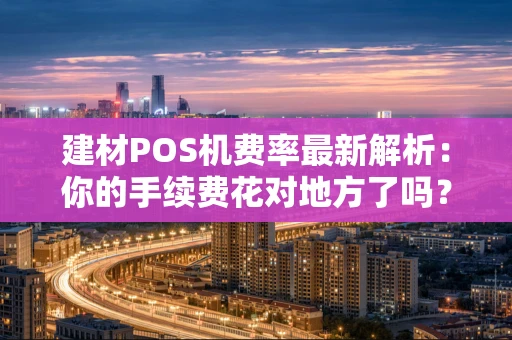 建材POS机费率最新解析：你的手续费花对地方了吗？