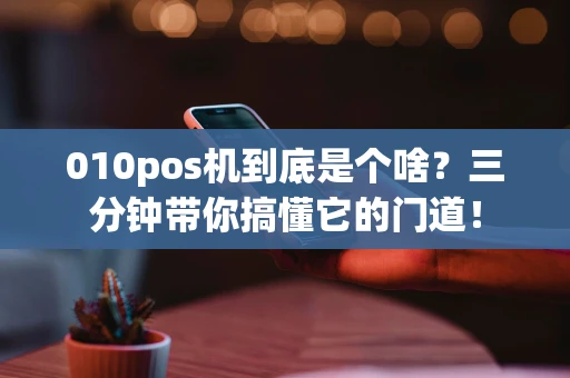 010pos机到底是个啥？三分钟带你搞懂它的门道！