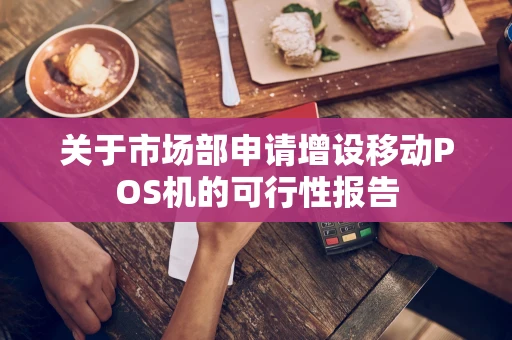 关于市场部申请增设移动POS机的可行性报告