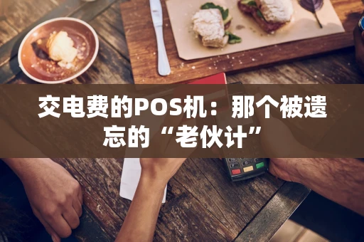 交电费的POS机：那个被遗忘的“老伙计”
