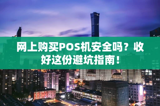 网上购买POS机安全吗？收好这份避坑指南！