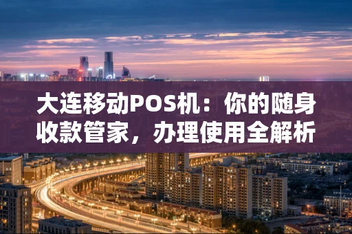 大连移动POS机：你的随身收款管家，办理使用全解析