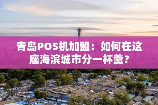 青岛POS机加盟：如何在这座海滨城市分一杯羹？