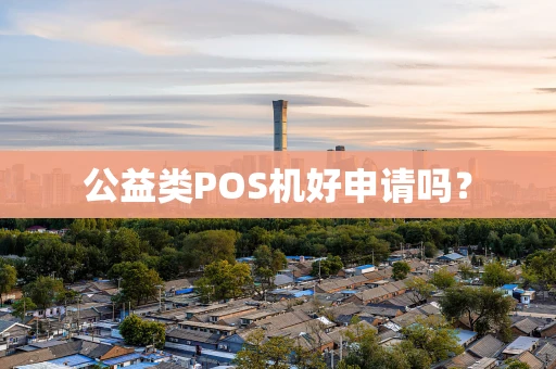 公益类POS机好申请吗？