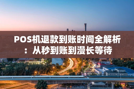 POS机退款到账时间全解析：从秒到账到漫长等待