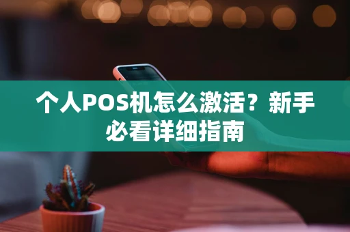 个人POS机怎么激活？新手必看详细指南