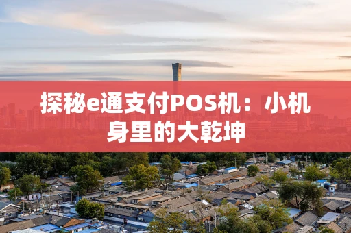 探秘e通支付POS机：小机身里的大乾坤