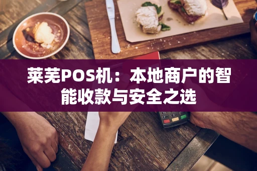 莱芜POS机：本地商户的智能收款与安全之选