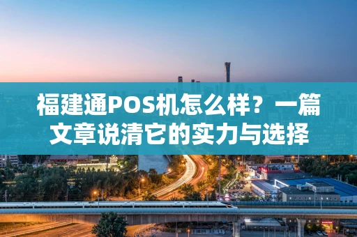 福建通POS机怎么样？一篇文章说清它的实力与选择